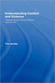 Title: Understanding Conflict and Violence: Theoretical and Interdisciplinary Approaches / Edition 1, Author: Tim Jacoby