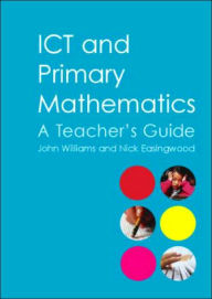 Title: ICT and Primary Mathematics: A Teacher's Guide, Author: Nick Easingwood