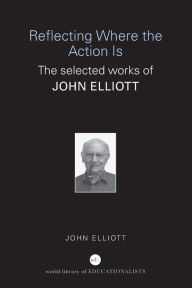 Title: Reflecting Where the Action Is: The Selected Works of John Elliott, Author: John Elliott