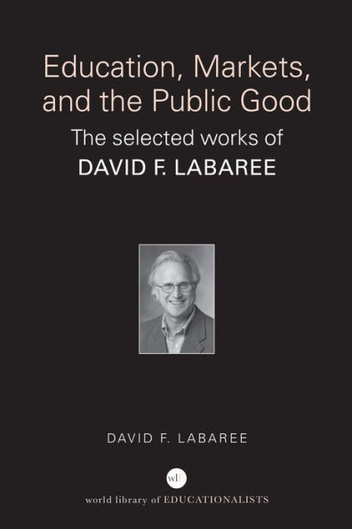 Education, Markets, and the Public Good: The Selected Works of David F. Labaree