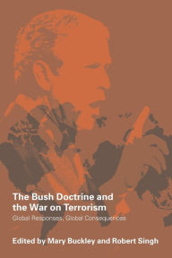 Title: The Bush Doctrine and the War on Terrorism: Global Responses, Global Consequences / Edition 1, Author: Mary Buckley