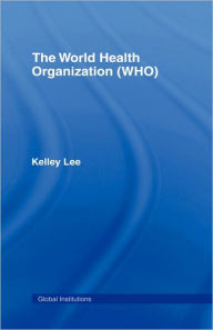 Title: The World Health Organization (WHO) / Edition 1, Author: Kelley Lee