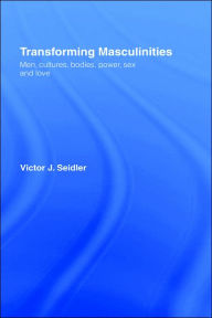 Title: Transforming Masculinities: Men, Cultures, Bodies, Power, Sex and Love / Edition 1, Author: Vic Seidler