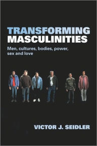 Title: Transforming Masculinities: Men, Cultures, Bodies, Power, Sex and Love / Edition 1, Author: Vic Seidler