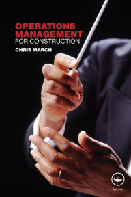 Title: Operations Management for Construction / Edition 1, Author: Chris March