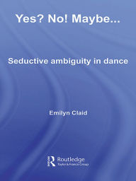 Title: Yes? No! Maybe.: Seductive Ambiguity in Dance / Edition 1, Author: Emilyn Claid