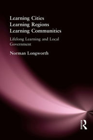 Title: Learning Cities, Learning Regions, Learning Communities: Lifelong Learning and Local Government, Author: Norman Longworth