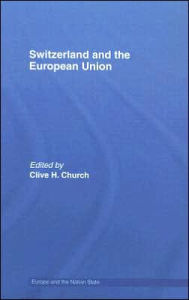 Title: Switzerland and the European Union: A Close, Contradictory and Misunderstood Relationship / Edition 1, Author: Clive H. Church