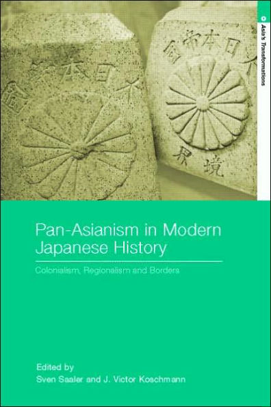 Pan-Asianism in Modern Japanese History: Colonialism, Regionalism and Borders / Edition 1