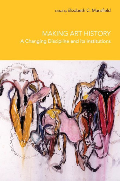 Making Art History: A Changing Discipline and its Institutions / Edition 1