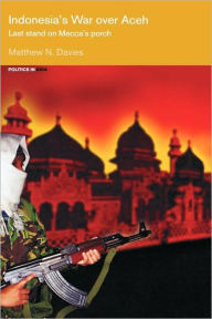 Title: Indonesia's War over Aceh: Last Stand on Mecca's Porch / Edition 1, Author: Matt Davies