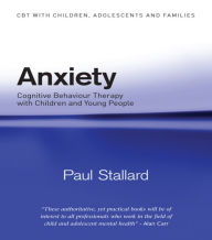 Title: Anxiety: Cognitive Behaviour Therapy with Children and Young People / Edition 1, Author: Paul Stallard