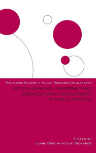 Title: Action Learning, Leadership and Organizational Development in Public Services / Edition 1, Author: Clare Rigg