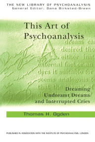 Title: This Art of Psychoanalysis: Dreaming Undreamt Dreams and Interrupted Cries / Edition 1, Author: Thomas H Ogden