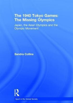 The 1940 Tokyo Games: The Missing Olympics: Japan, the Asian Olympics and the Olympic Movement / Edition 1