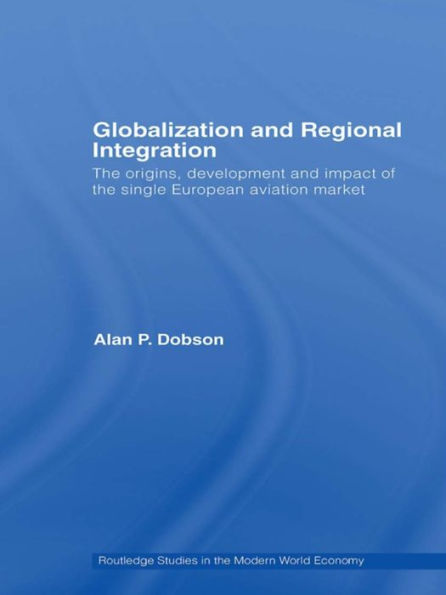 Globalization and Regional Integration: The origins, development and impact of the single European aviation market / Edition 1