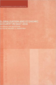 Title: Globalisation and Economic Security in East Asia: Governance and Institutions / Edition 1, Author: Helen E. Nesadurai