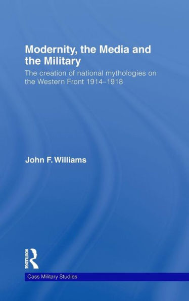 Modernity, the Media and the Military: The Creation of National Mythologies on the Western Front 1914-1918