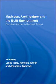 Title: Madness, Architecture and the Built Environment: Psychiatric Spaces in Historical Context / Edition 1, Author: Leslie Topp