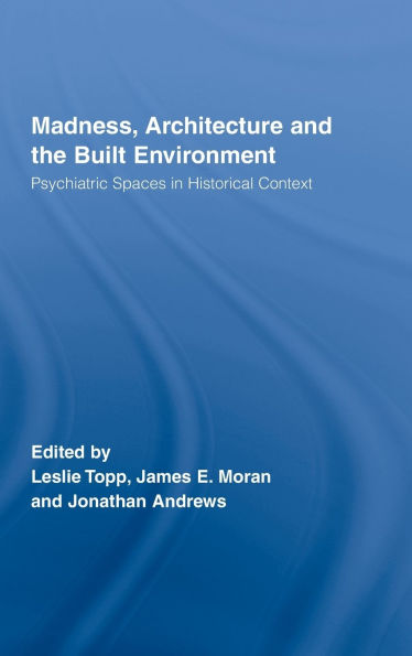 Madness, Architecture and the Built Environment: Psychiatric Spaces in Historical Context / Edition 1