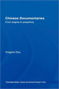 Title: Chinese Documentaries: From Dogma to Polyphony / Edition 1, Author: Yingchi Chu