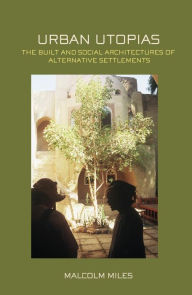 Title: Urban Utopias: The Built and Social Architectures of Alternative Settlements / Edition 1, Author: Malcolm Miles