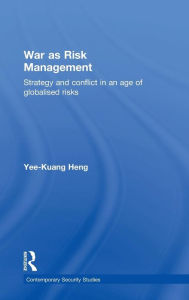 Title: War as Risk Management: Strategy and Conflict in an Age of Globalised Risks / Edition 1, Author: Yee-Kuang Heng