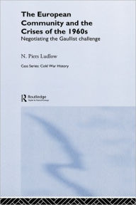 Title: The European Community and the Crises of the 1960s: Negotiating the Gaullist Challenge / Edition 1, Author: N. Piers Ludlow