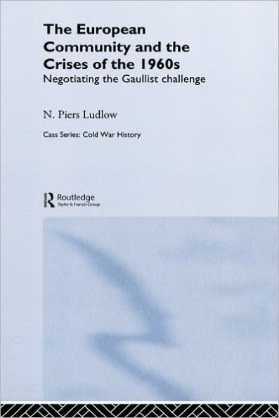 The European Community and the Crises of the 1960s: Negotiating the Gaullist Challenge