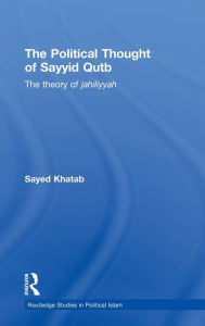 Title: The Political Thought of Sayyid Qutb: The Theory of Jahiliyyah / Edition 1, Author: Sayed Khatab