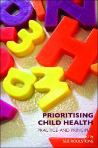 Title: Prioritising Child Health: Practice and Principles / Edition 1, Author: Sue Roulstone