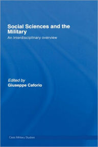 Title: Social Sciences and the Military: An Interdisciplinary Overview / Edition 1, Author: Giuseppe Caforio