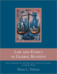 Title: Law and Ethics in Global Business: How to Integrate Law and Ethics into Corporate Governance Around the World / Edition 1, Author: Brian Nelson