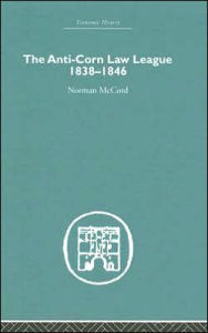 Title: The Anti-Corn Law League: 1838-1846 / Edition 1, Author: Norman McCord