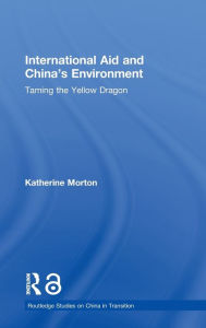 Title: International Aid and China's Environment: Taming the Yellow Dragon / Edition 1, Author: Katherine Morton