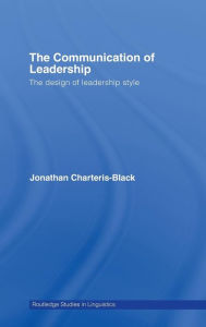 Title: The Communication of Leadership: The Design of Leadership Style / Edition 1, Author: Jonathan Charteris-Black