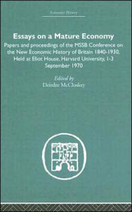 Title: Essays on a Mature Economy: Britain After 1840: Papers and Proceedings on the New Economic History of Britain 1840-1930 / Edition 1, Author: Deirdre McCloskey