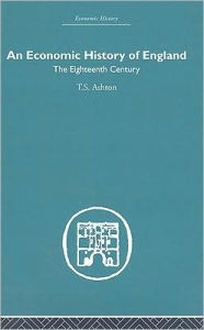 Title: An Economic History of England: the Eighteenth Century / Edition 1, Author: T.S. Ashton