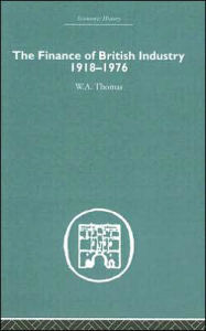 Title: The Finance of British Industry, 1918-1976 / Edition 1, Author: W.A. Thomas