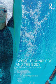 Title: Sport, Technology and the Body: The Nature of Performance / Edition 1, Author: Tara Magdalinski