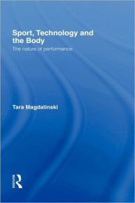 Title: Sport, Technology and the Body: The Nature of Performance / Edition 1, Author: Tara Magdalinski