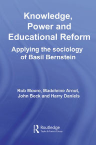 Title: Knowledge, Power and Educational Reform: Applying the Sociology of Basil Bernstein / Edition 1, Author: Rob Moore