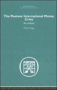 Title: The Postwar International Money Crisis: An Analysis / Edition 1, Author: Victor Argy