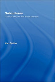 Title: Subcultures: Cultural Histories and Social Practice / Edition 1, Author: Ken Gelder