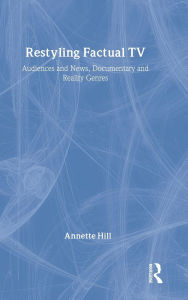 Title: Restyling Factual TV: Audiences and News, Documentary and Reality Genres / Edition 1, Author: Annette Hill