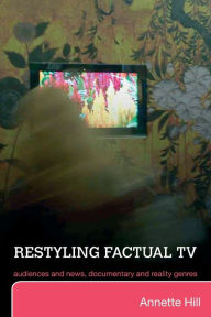 Title: Restyling Factual TV: Audiences and News, Documentary and Reality Genres, Author: Annette Hill