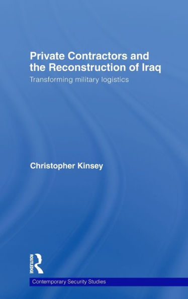 Private Contractors and the Reconstruction of Iraq: Transforming Military Logistics / Edition 1