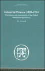 Industrial Finance, 1830-1914: The Finance and Organization of English Manufacturing Industry / Edition 1