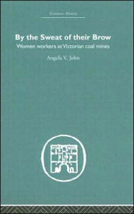 Title: By the Sweat of Their Brow: Women workers at Victorian Coal Mines, Author: Angela V. John
