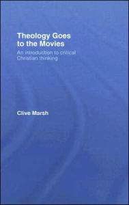 Title: Theology Goes to the Movies: An Introduction to Critical Christian Thinking / Edition 1, Author: Clive Marsh